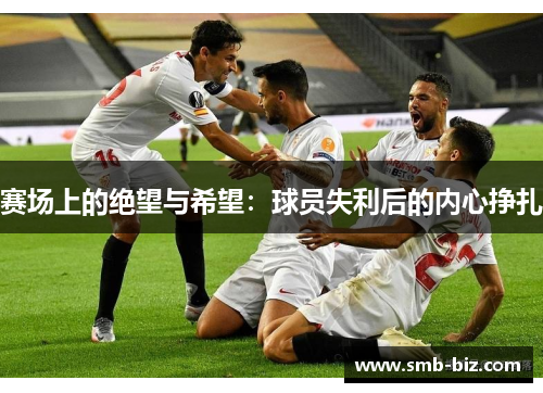 赛场上的绝望与希望：球员失利后的内心挣扎